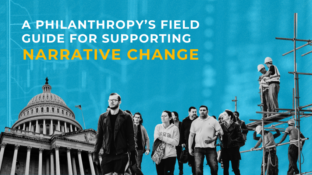 Collage of government building, people walking, and construction workers with text "A philanthropy's field guide for supporting narrative change"